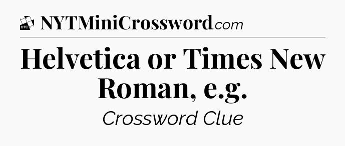 Helvetica or Times New Roman, e.g - Daily Themed Classic Crossword