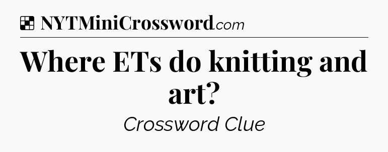 Solution: Where ETs do knitting and art - NYT Crossword