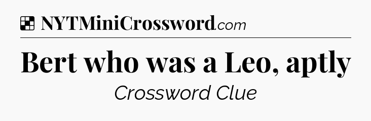 Solution: Bert who was a Leo, aptly - NYT Crossword