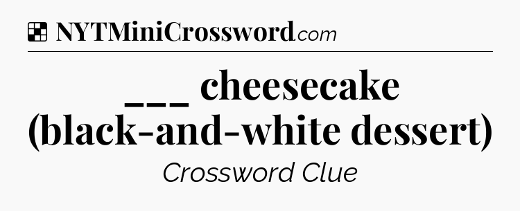 Solution: ___ cheesecake (black-and-white dessert) - NYT Crossword