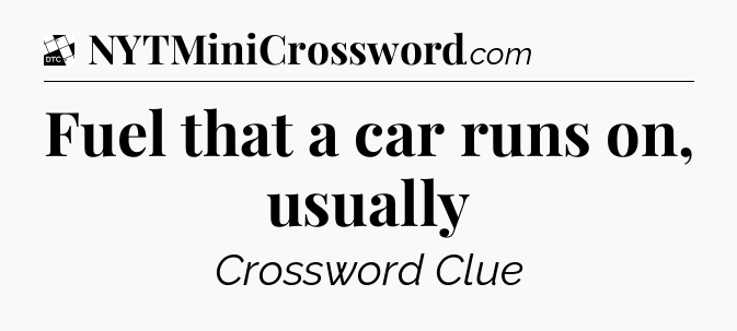 Fuel that a car runs on, usually - Daily Themed Classic Crossword