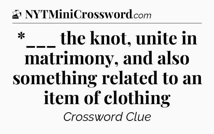 *___ the knot, unite in matrimony, and also something related to an item of clothing - Daily Themed Classic Crossword