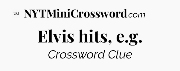 Elvis hits, e.g - WSJ Crossword