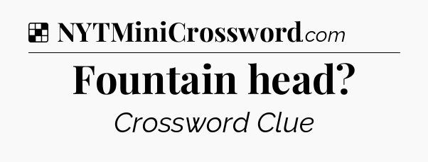 Solution: Fountain head - NYT Crossword