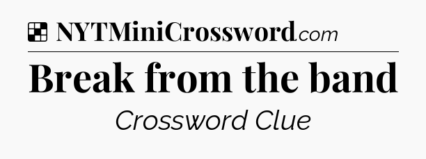 Solution: Break from the band - NYT Crossword