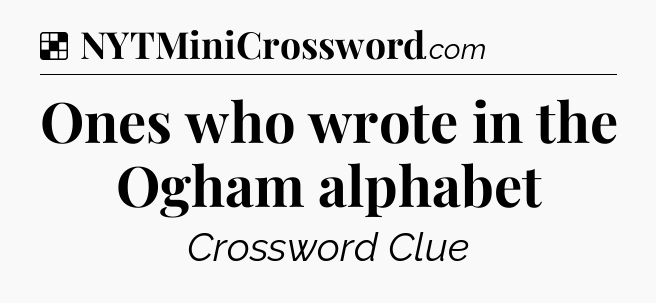 Solution: Ones who wrote in the Ogham alphabet - NYT Crossword