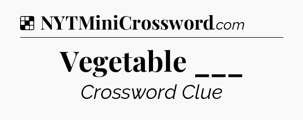 Solution: Vegetable ___ - NYT Crossword