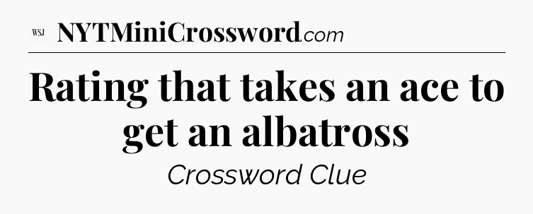 Rating that takes an ace to get an albatross - WSJ Crossword