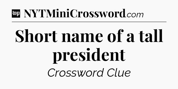 Short name of a tall president Crossword Clue