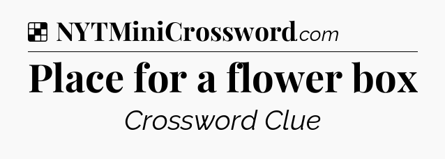 Solution: Place for a flower box - NYT Crossword