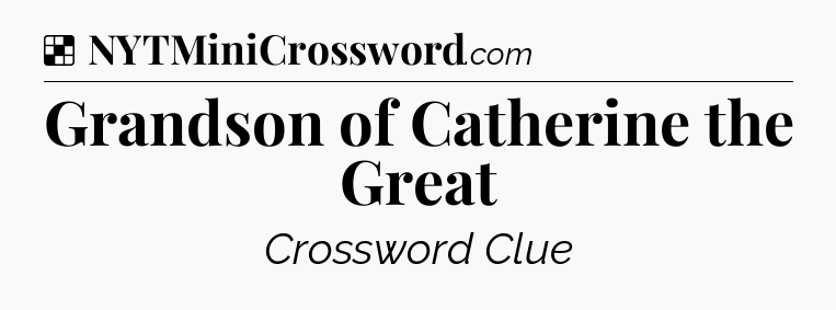 Solution: Grandson of Catherine the Great - NYT Crossword