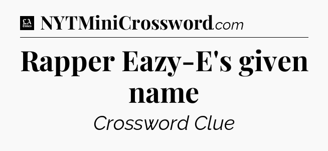 Rapper Eazy-E's given name - LA Times Crossword