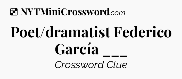 Solution: Poet/dramatist Federico García ___ - NYT Crossword