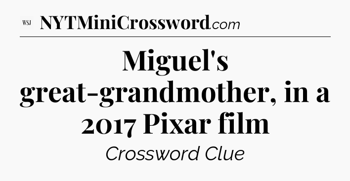 Miguel's great-grandmother, in a 2017 Pixar film - WSJ Crossword