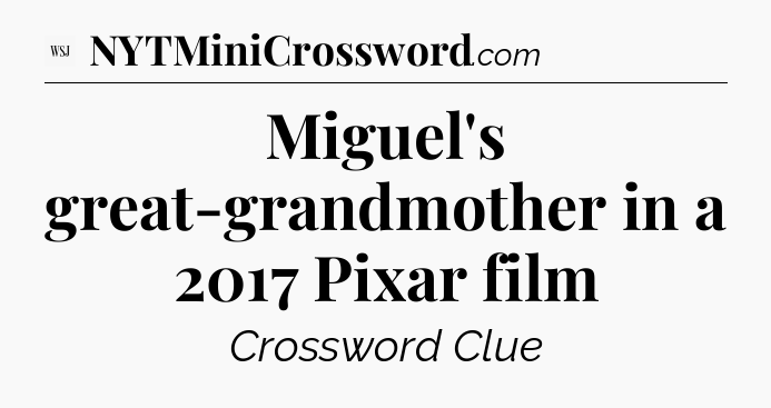 Miguel's great-grandmother in a 2017 Pixar film - WSJ Crossword