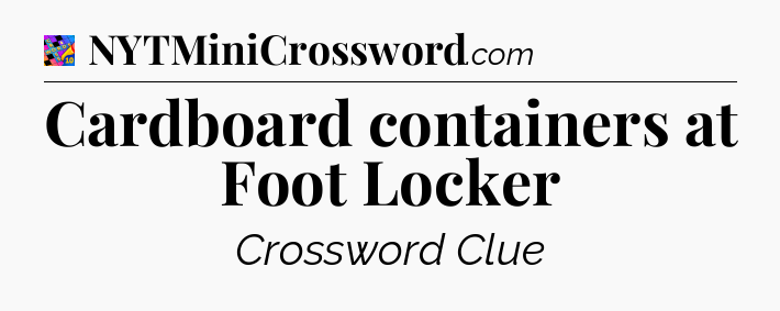 Cardboard containers at Foot Locker Crossword Clue