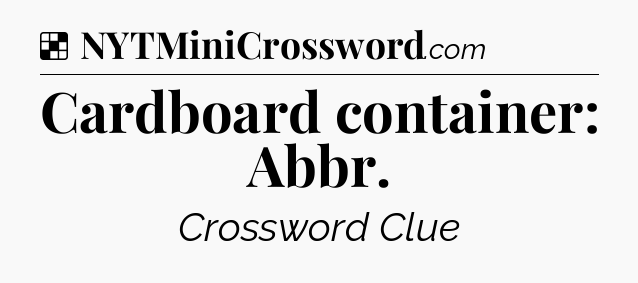 Solution: Cardboard container: Abbr - NYT Crossword