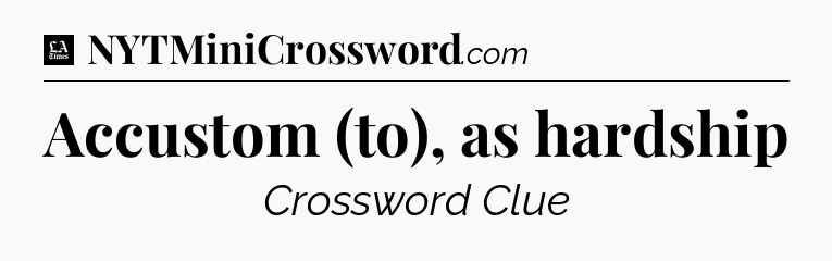 Accustom (to), as hardship - LA Times Crossword