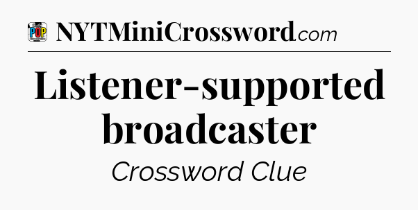 Listener-supported broadcaster Crossword Clue