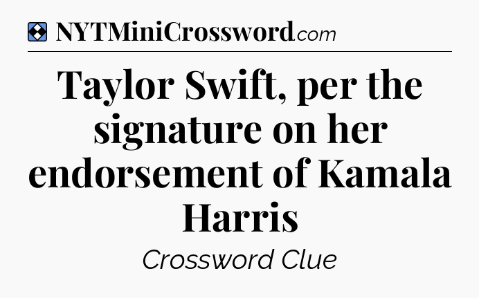 Solution: Taylor Swift, per the signature on her endorsement of Kamala Harris - NYT Mini Crossword