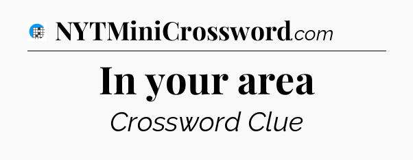 In your area Crossword Clue