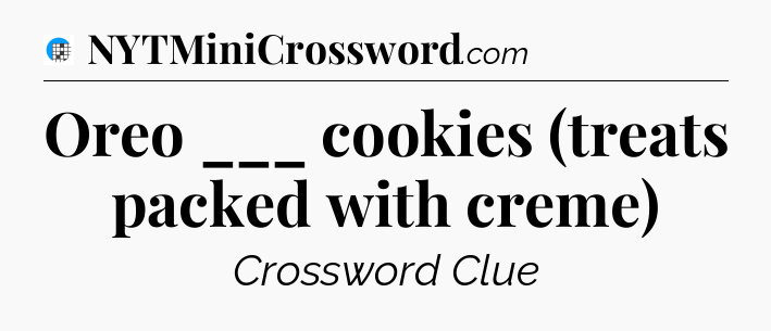 Oreo ___ cookies (treats packed with creme) Crossword Clue