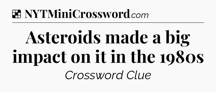 Solution: Asteroids made a big impact on it in the 1980s - NYT Crossword