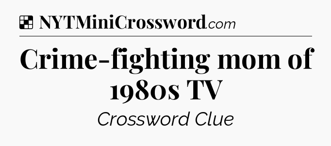 Solution: Crime-fighting mom of 1980s TV - NYT Crossword