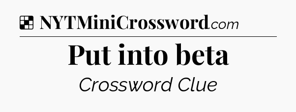 Solution: Put into beta - NYT Crossword