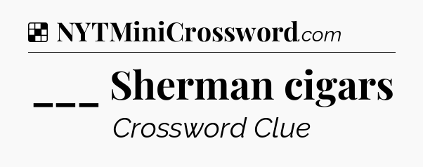 Solution: ___ Sherman cigars - NYT Crossword