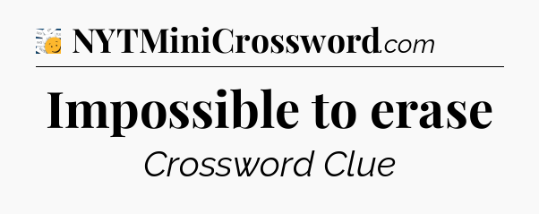 Impossible to erase - 7 Little Words