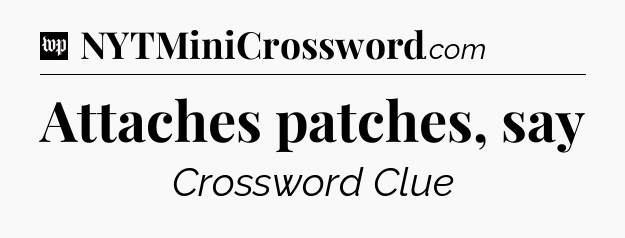 Attaches patches, say Crossword Clue