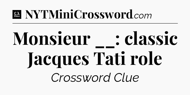 Monsieur __: classic Jacques Tati role - LA Times Crossword