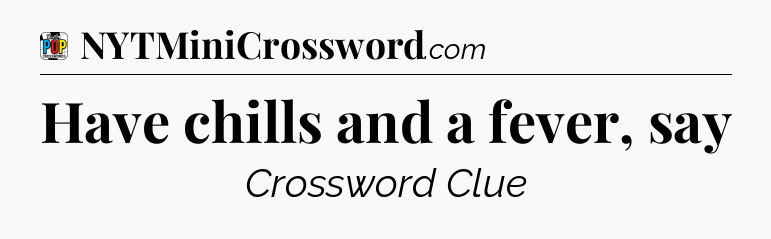 Have chills and a fever, say Crossword Clue