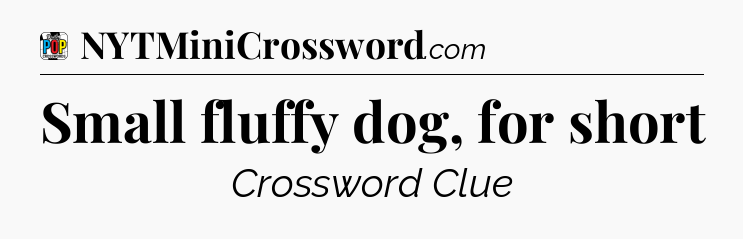 Small fluffy dog, for short Crossword Clue