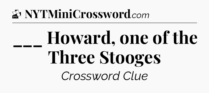 ___ Howard, one of the Three Stooges - Daily Themed Classic Crossword