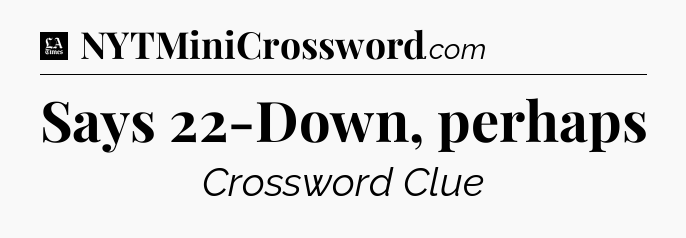 Says 22-Down, perhaps - LA Times Crossword