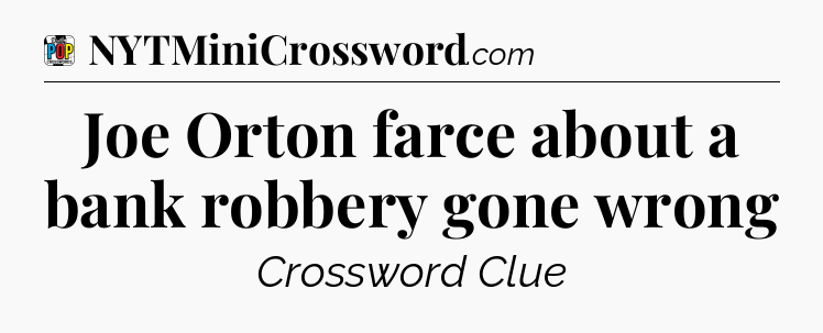 Joe Orton farce about a bank robbery gone wrong Crossword Clue