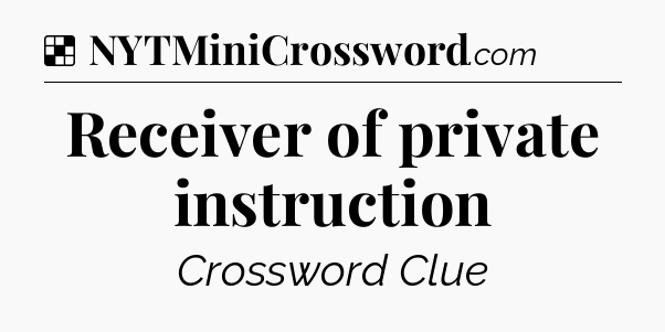 Solution: Receiver of private instruction - NYT Crossword