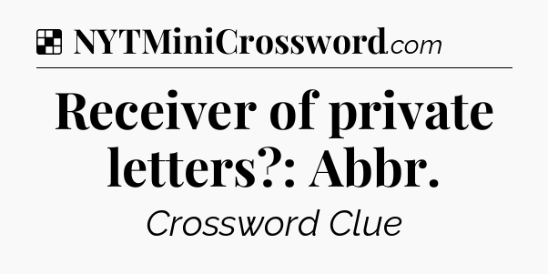 Solution: Receiver of private letters?: Abbr - NYT Crossword