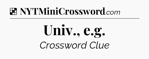 Solution: Univ., e.g - NYT Crossword