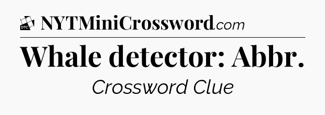 Whale detector: Abbr - Daily Themed Classic Crossword
