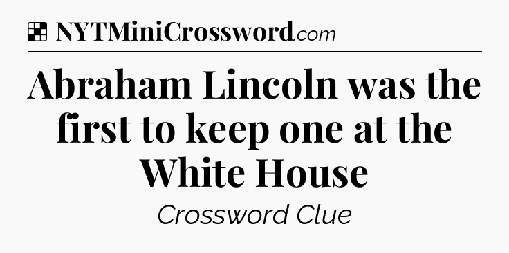 Solution: Abraham Lincoln was the first to keep one at the White House - NYT Crossword