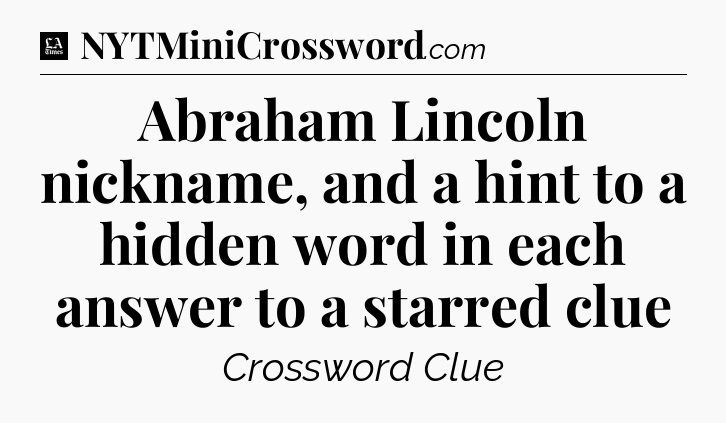 Abraham Lincoln nickname, and a hint to a hidden word in each answer to a starred clue - LA Times Crossword