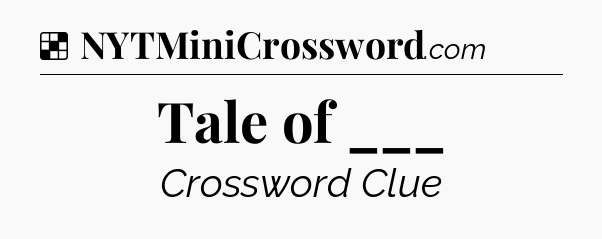 Solution: Tale of ___ - NYT Crossword