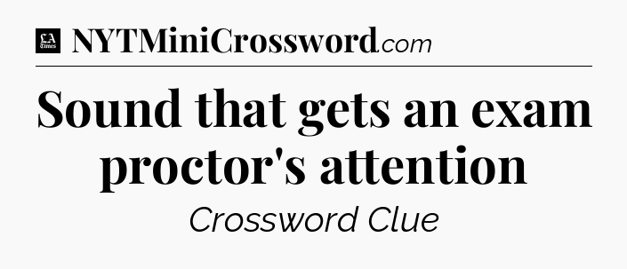 Sound that gets an exam proctor's attention - LA Times Crossword