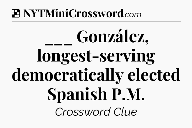 Solution: ___ González, longest-serving democratically elected Spanish P.M - NYT Crossword