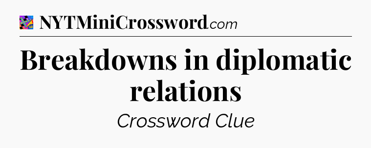 Breakdowns in diplomatic relations Crossword Clue