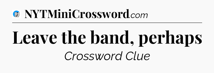 Leave the band, perhaps Crossword Clue