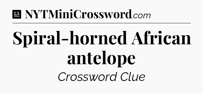 Spiral-horned African antelope - LA Times Crossword